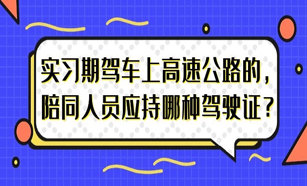 实习期驾车上高速公路的，陪同人员应持哪种驾驶证？